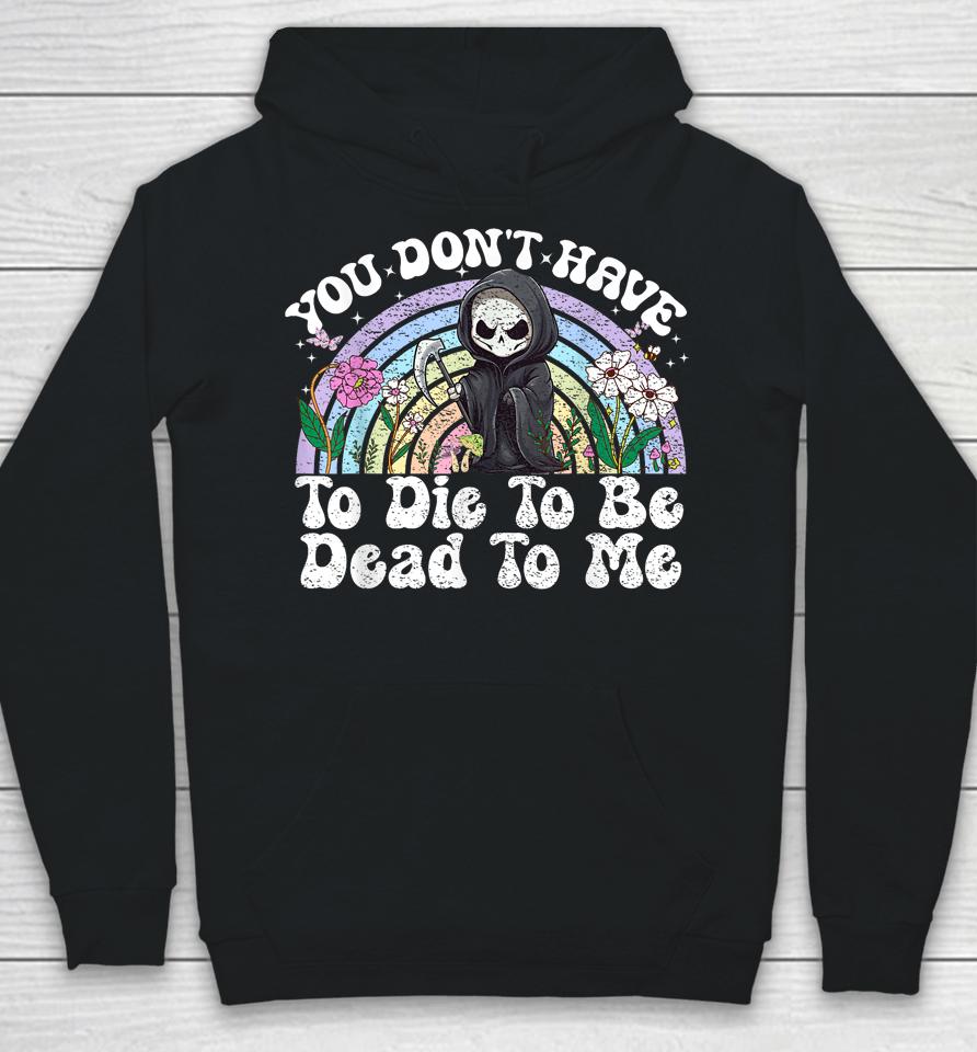 You Don't Have To Die To Be Dead To Me Skeleton Hoodie