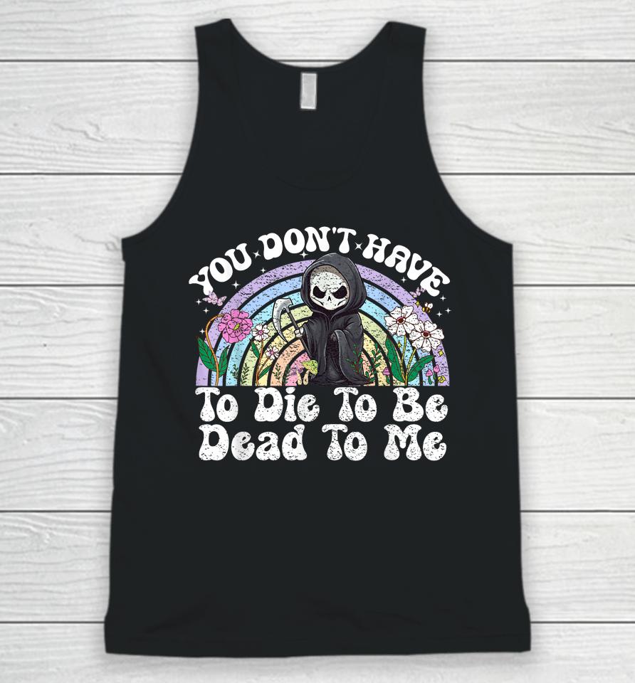 You Don't Have To Die To Be Dead To Me Skeleton Unisex Tank Top
