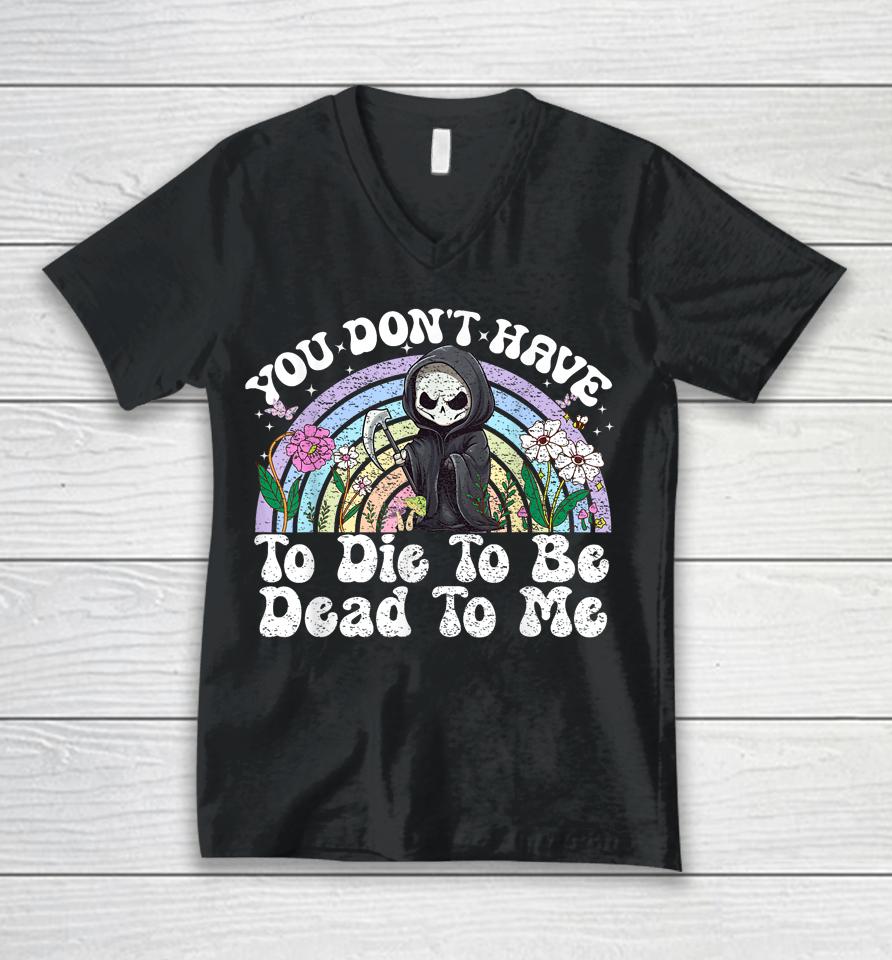You Don't Have To Die To Be Dead To Me Skeleton Unisex V-Neck T-Shirt