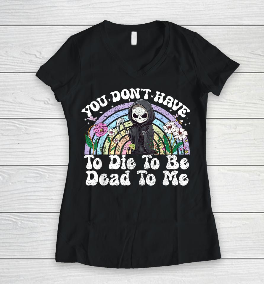 You Don't Have To Die To Be Dead To Me Skeleton Women V-Neck T-Shirt