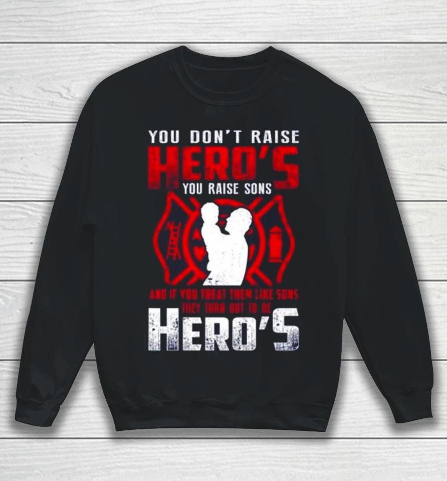 You Don’t Raise Heroes You Raise Sons And If You Treat Them Like Sons They Turn Out To Be Hero’s Sweatshirt