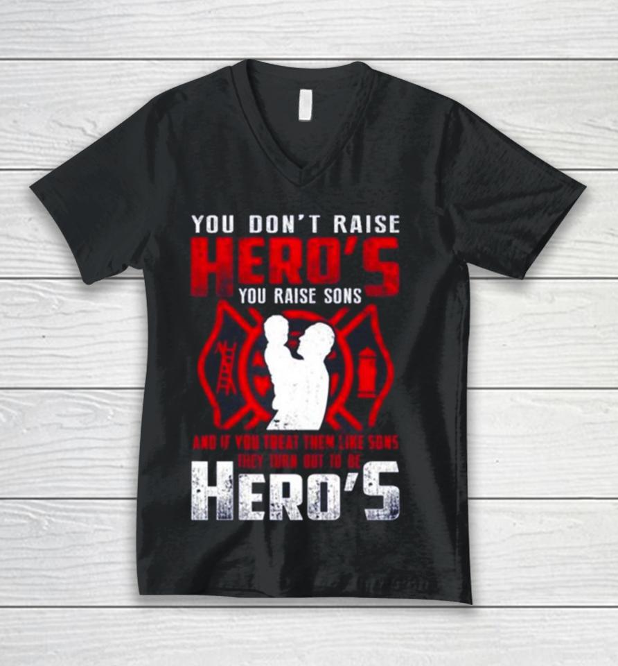 You Don’t Raise Heroes You Raise Sons And If You Treat Them Like Sons They Turn Out To Be Hero’s Unisex V-Neck T-Shirt