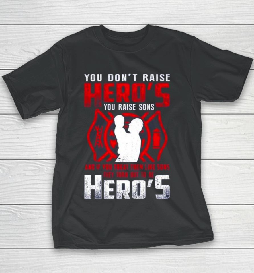 You Don’t Raise Heroes You Raise Sons And If You Treat Them Like Sons They Turn Out To Be Hero’s Youth T-Shirt