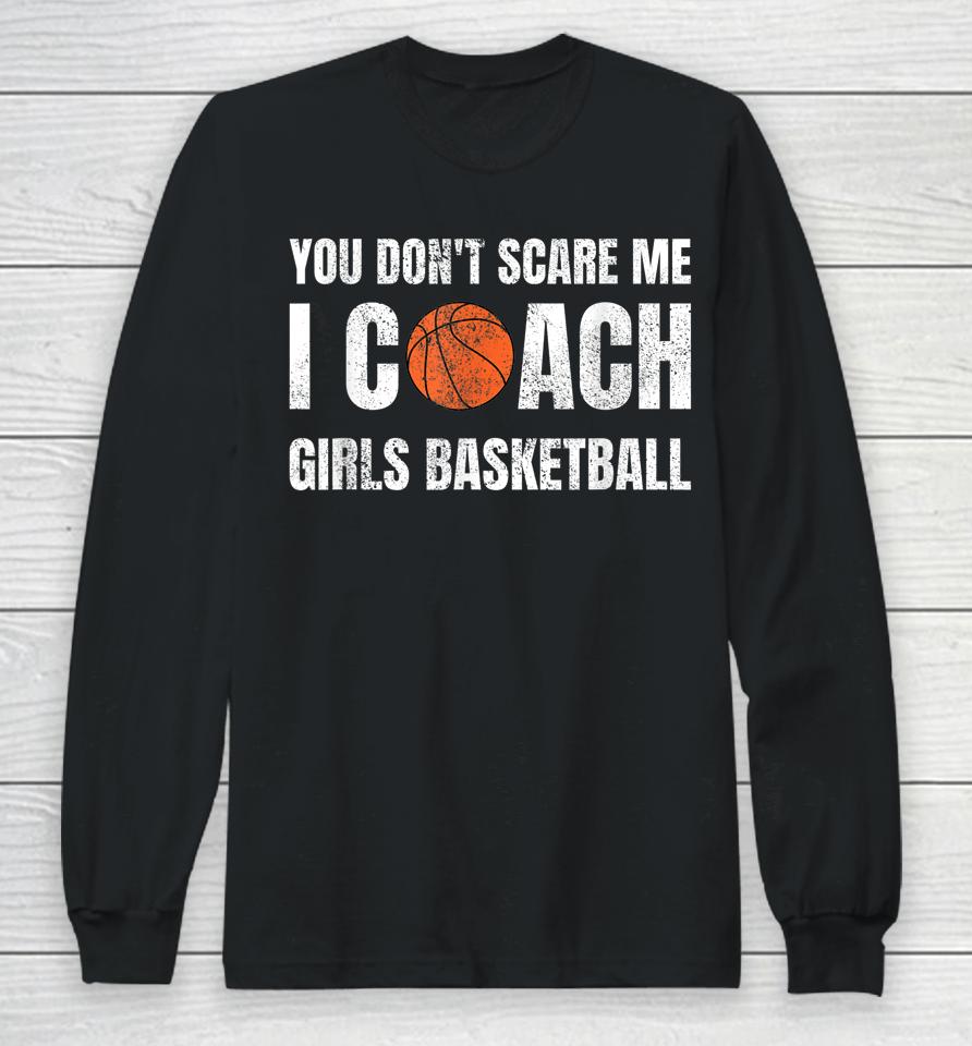 You Don't Scare Me I Coach Girls Basketball Long Sleeve T-Shirt