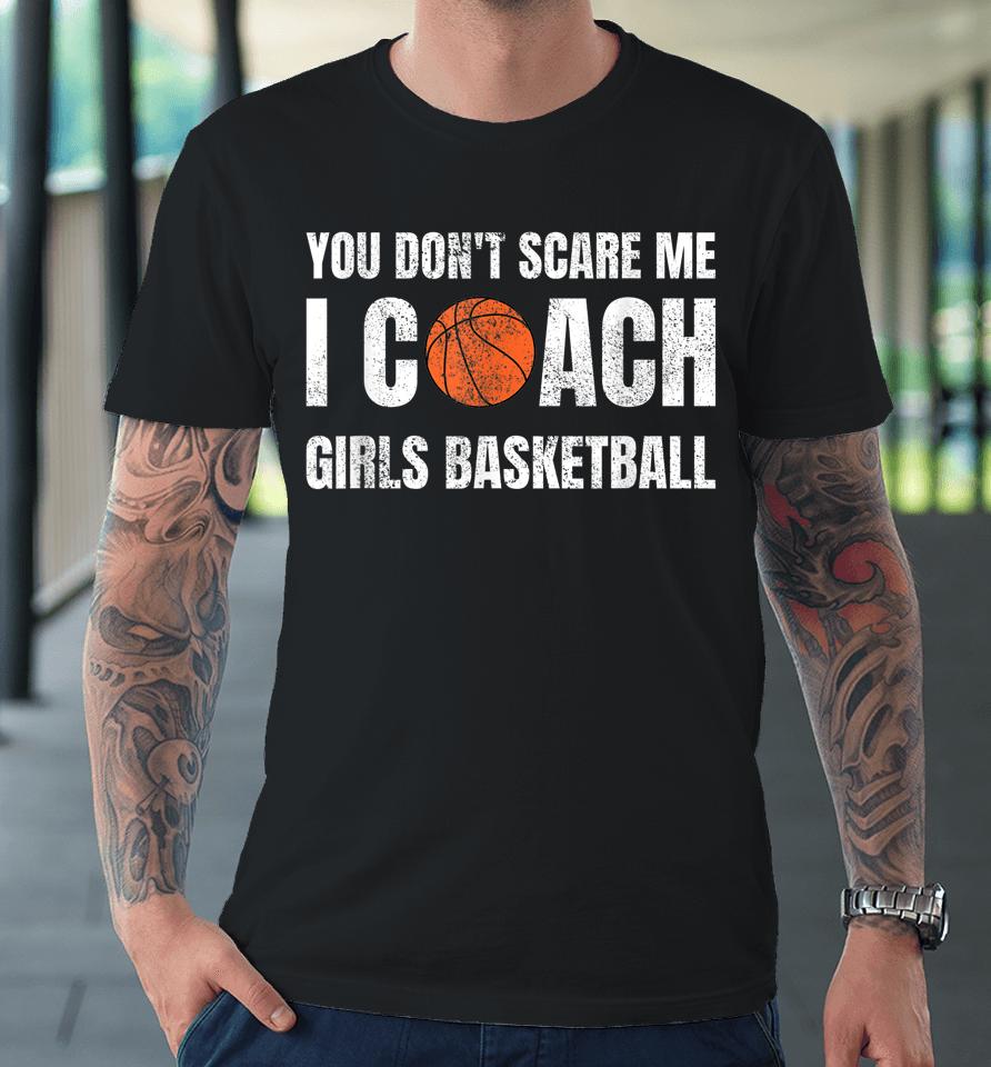 You Don't Scare Me I Coach Girls Basketball Premium T-Shirt