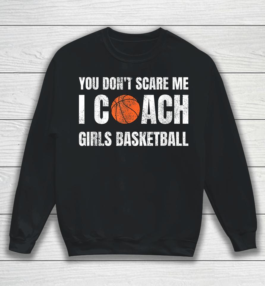 You Don't Scare Me I Coach Girls Basketball Sweatshirt