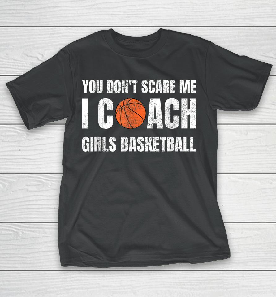 You Don't Scare Me I Coach Girls Basketball T-Shirt