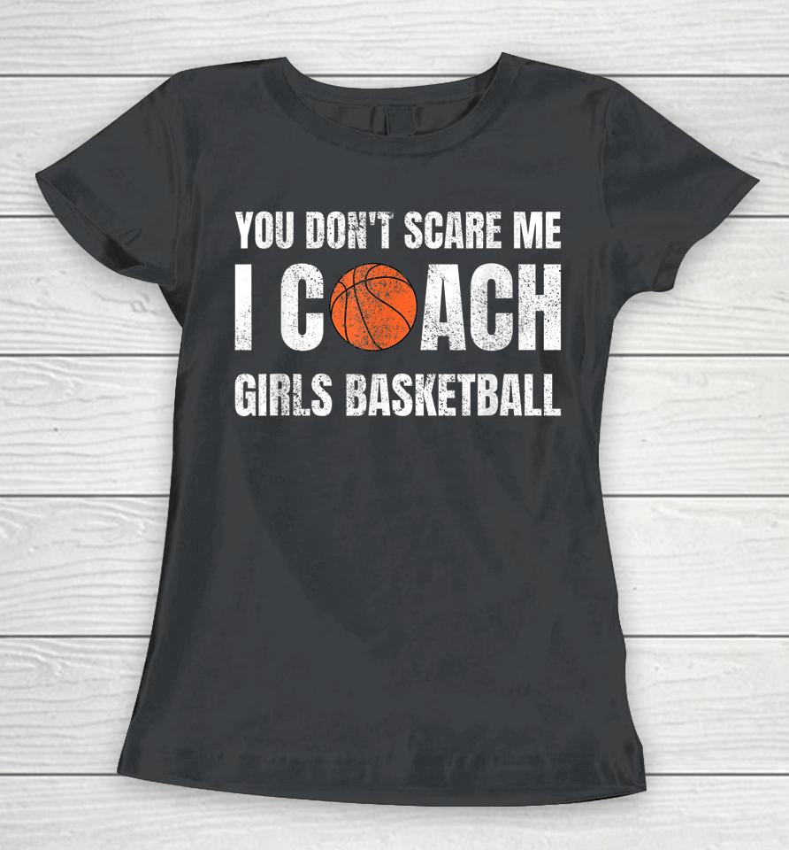 You Don't Scare Me I Coach Girls Basketball Women T-Shirt