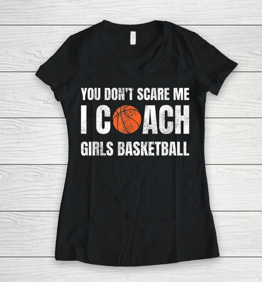 You Don't Scare Me I Coach Girls Basketball Women V-Neck T-Shirt