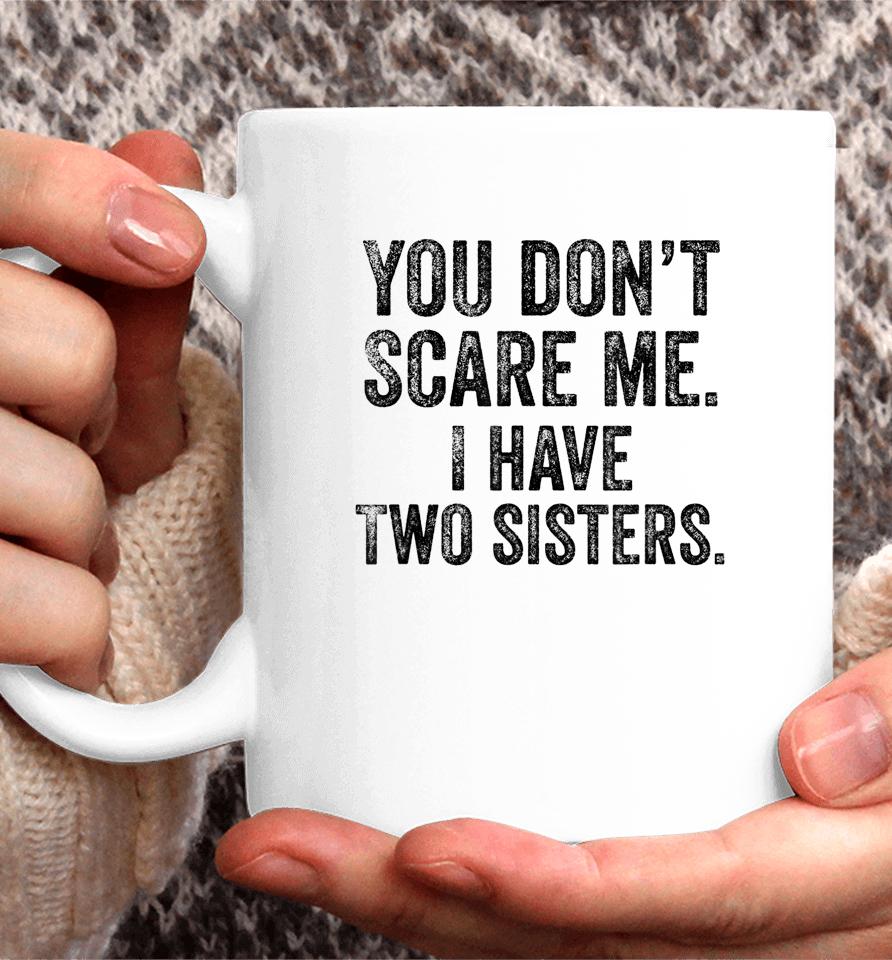 You Don't Scare Me I Have Two Sisters Coffee Mug