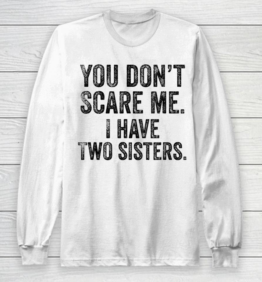 You Don't Scare Me I Have Two Sisters Long Sleeve T-Shirt