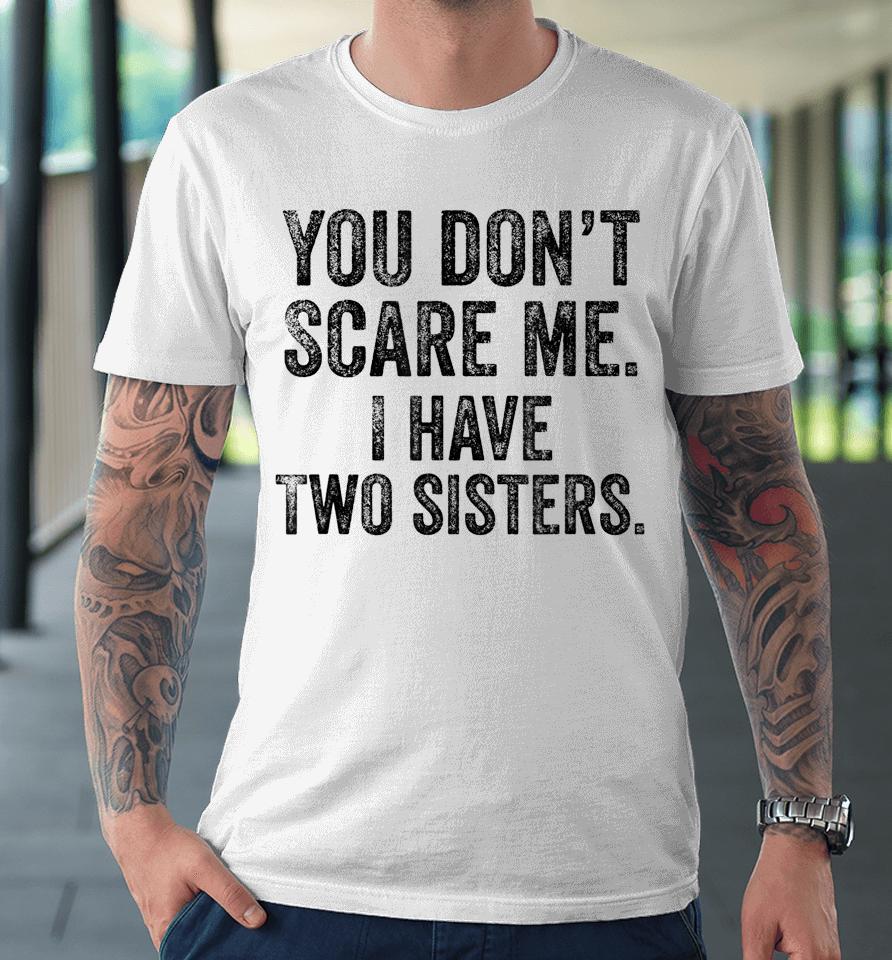 You Don't Scare Me I Have Two Sisters Premium T-Shirt