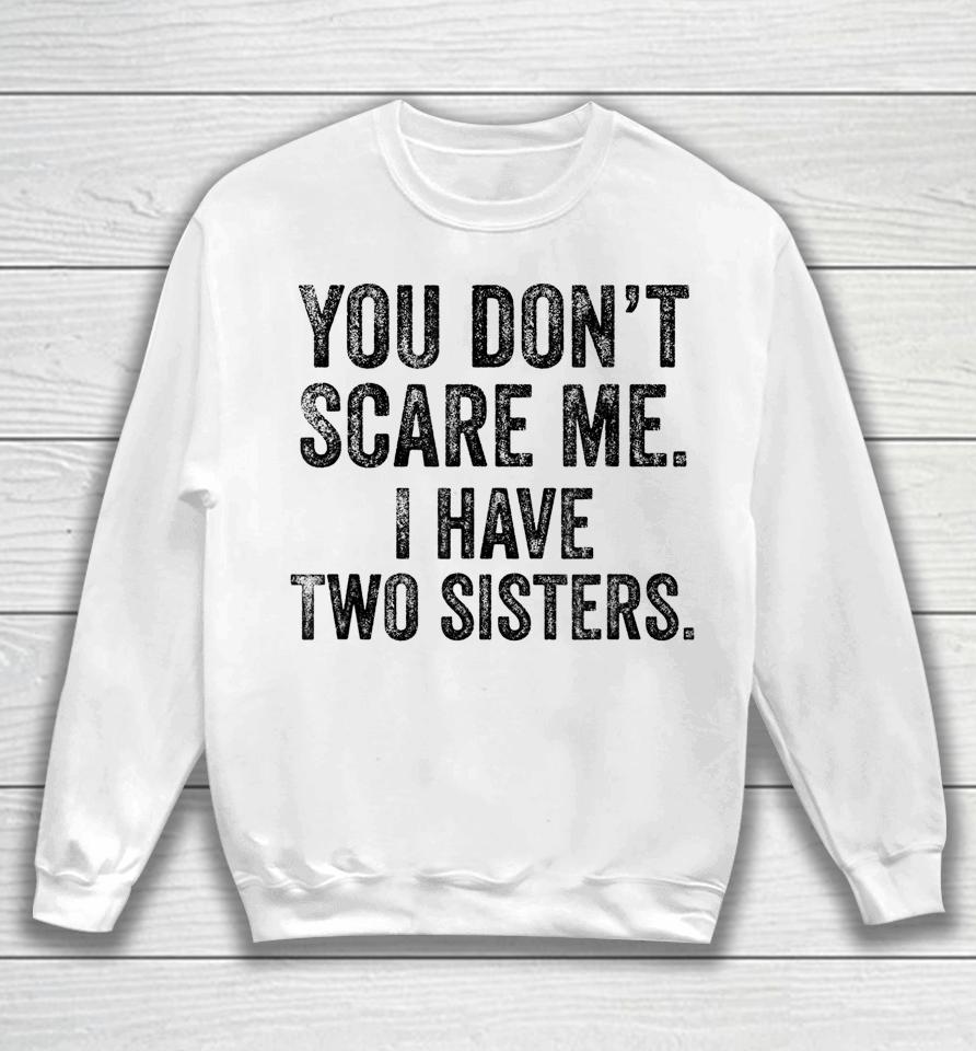 You Don't Scare Me I Have Two Sisters Sweatshirt