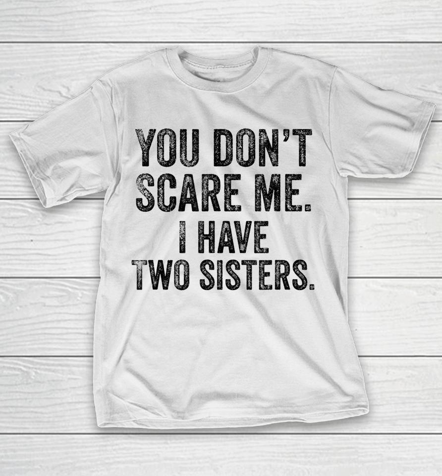 You Don't Scare Me I Have Two Sisters T-Shirt
