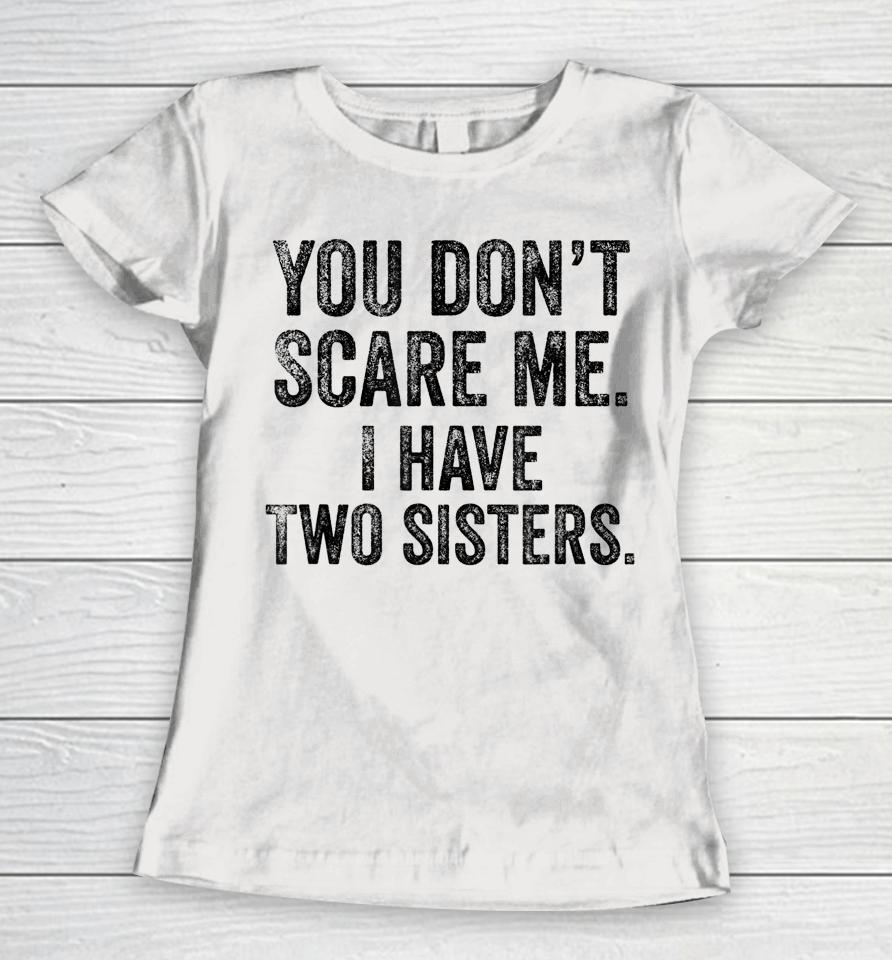 You Don't Scare Me I Have Two Sisters Women T-Shirt