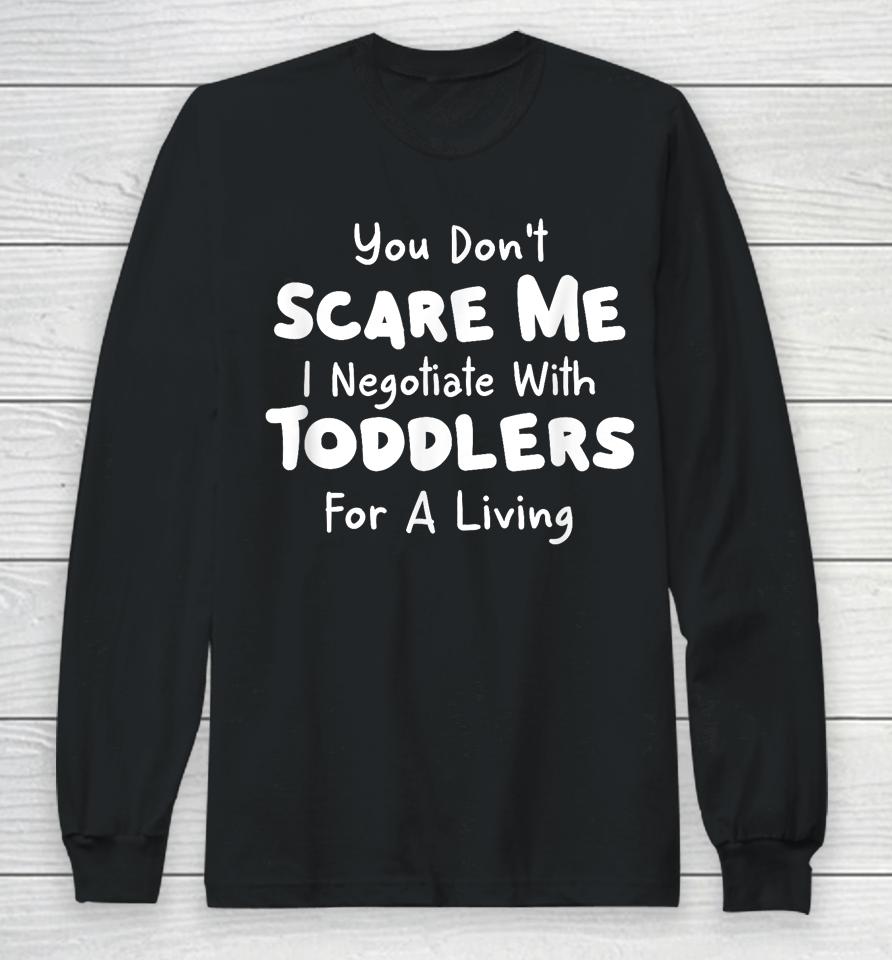 You Don't Scare Me I Negotiate With Toddlers For A Living T Shirt Daycare Gifts Long Sleeve T-Shirt