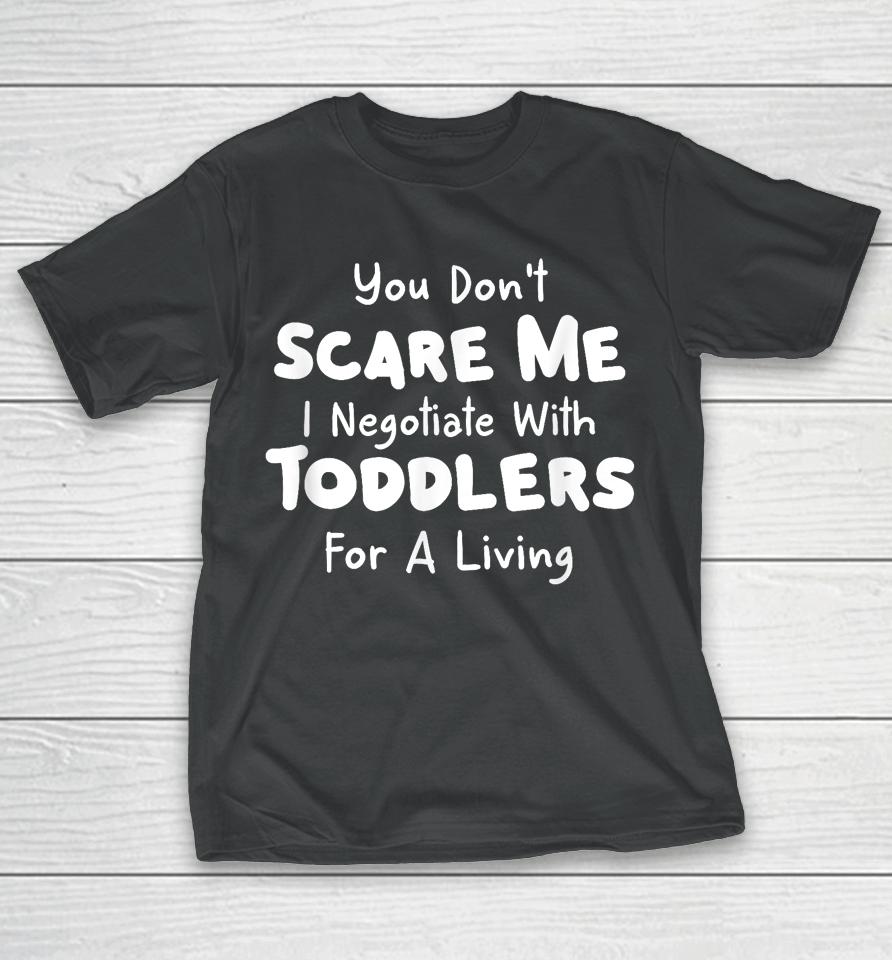 You Don't Scare Me I Negotiate With Toddlers For A Living T Shirt Daycare Gifts T-Shirt