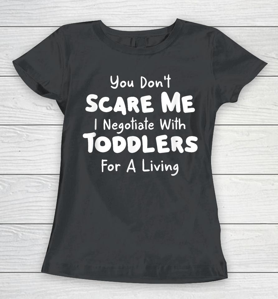 You Don't Scare Me I Negotiate With Toddlers For A Living T Shirt Daycare Gifts Women T-Shirt