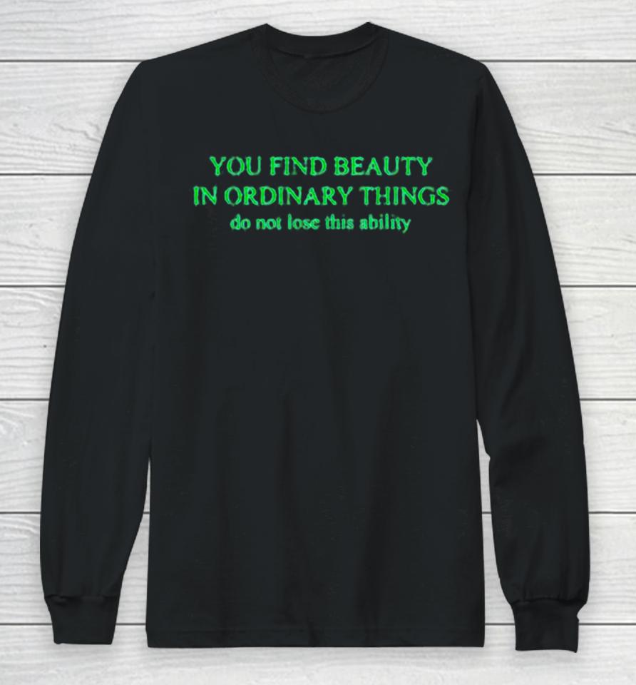 You Find Beauty In Ordinary Things Do Not Lose This Ability Long Sleeve T-Shirt