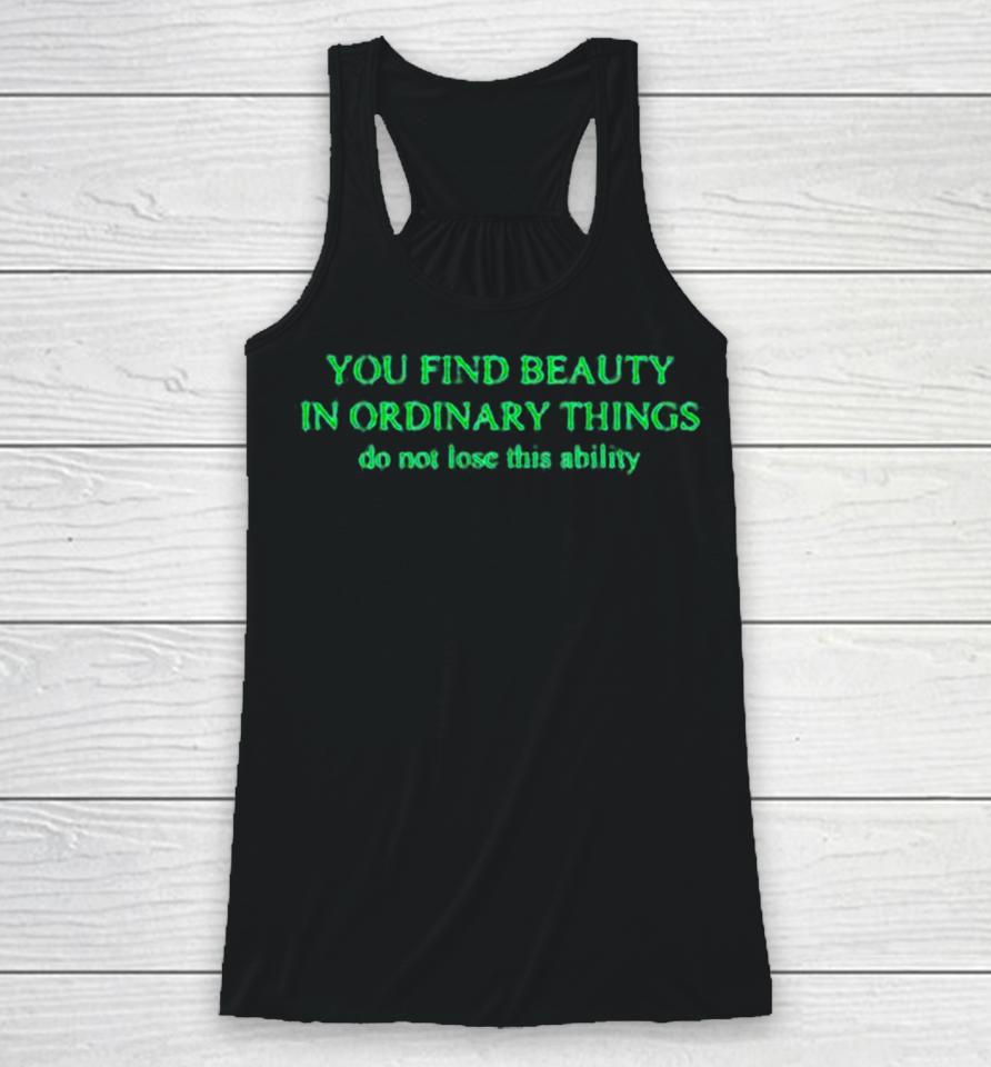 You Find Beauty In Ordinary Things Do Not Lose This Ability Racerback Tank