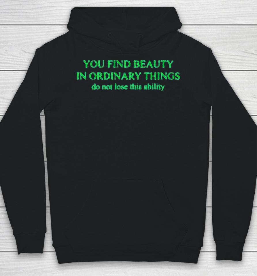 You Find Beauty In Ordinary Things Do Not Lose This Ability Hoodie