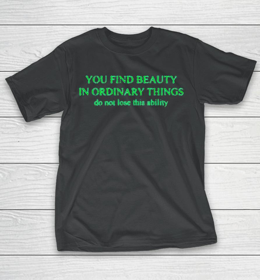 You Find Beauty In Ordinary Things Do Not Lose This Ability T-Shirt