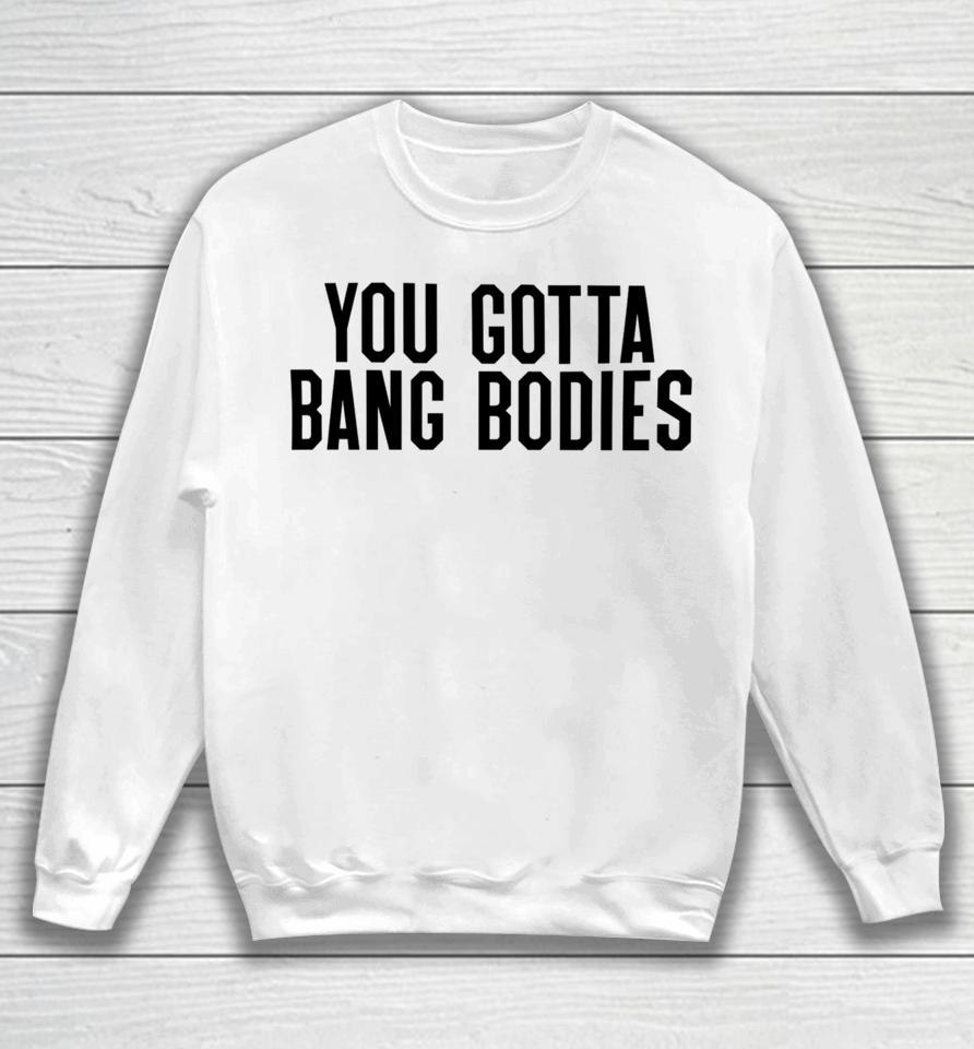 You Gotta Bang Bodies Sweatshirt