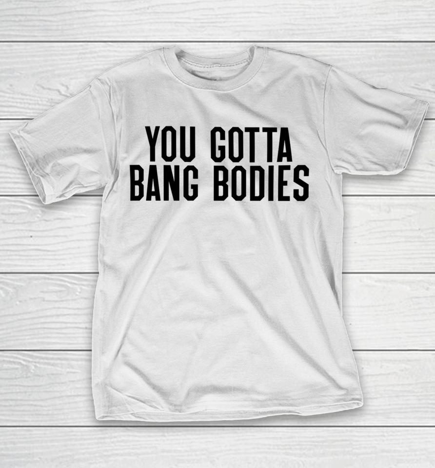 You Gotta Bang Bodies T-Shirt