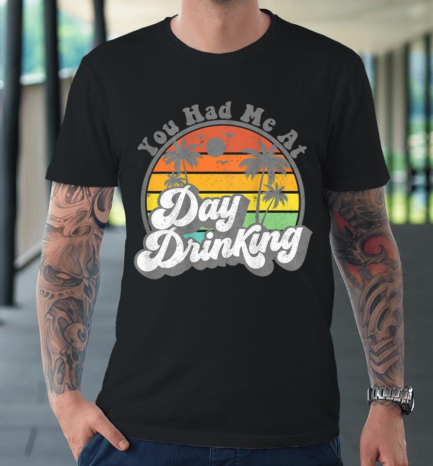 You Had Me At Day Drinking Funny Retro Beach Summer Premium T-Shirt