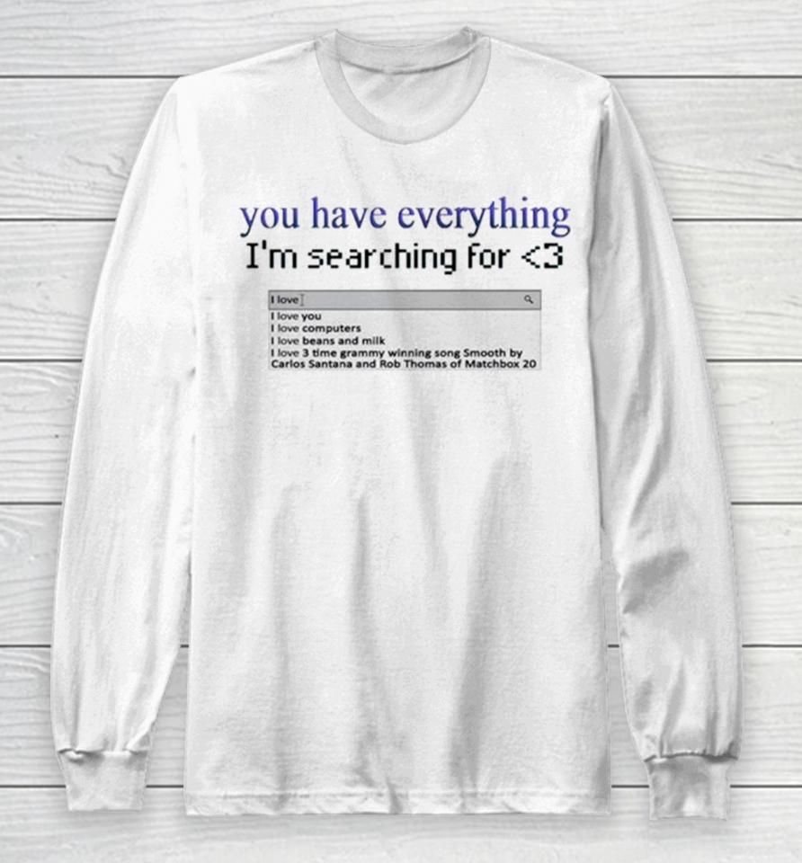 You Have Everything I’m Searching For Heart Long Sleeve T-Shirt