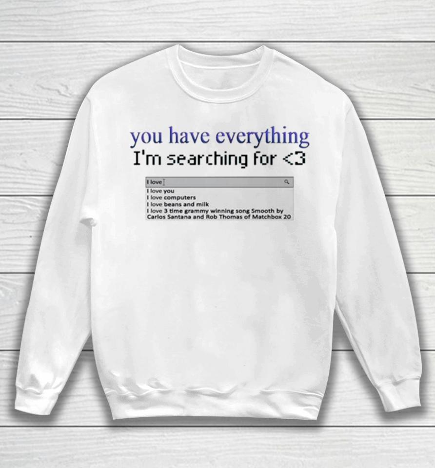 You Have Everything I’m Searching For Heart Sweatshirt