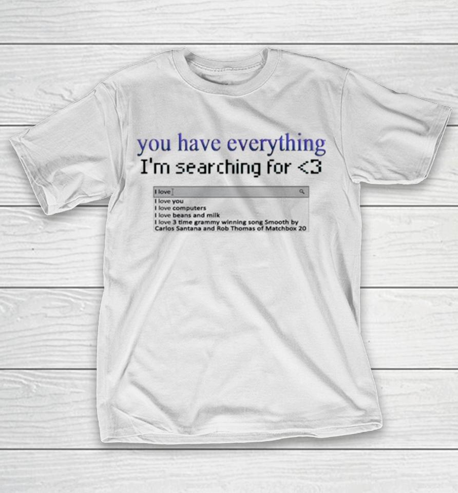 You Have Everything I’m Searching For Heart T-Shirt
