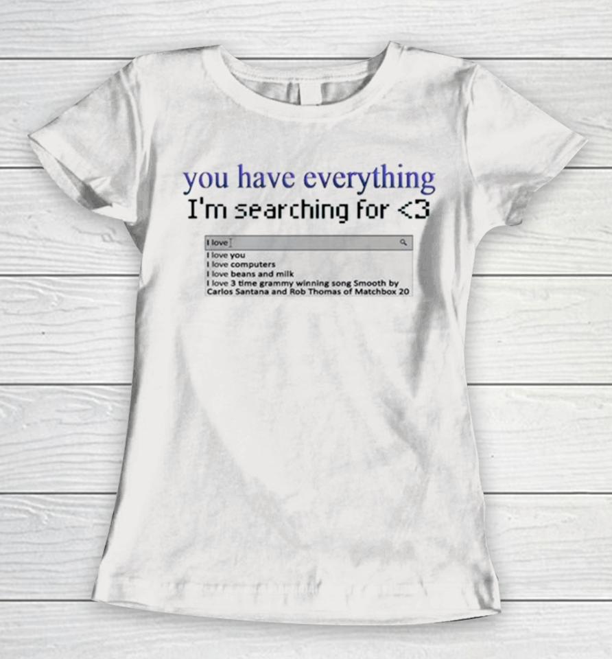You Have Everything I’m Searching For Heart Women T-Shirt