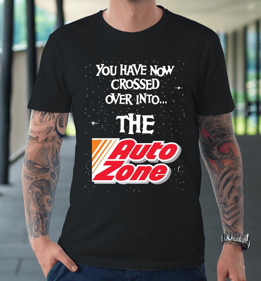 You Have Now Crossed Over Into The Autozone Premium T-Shirt