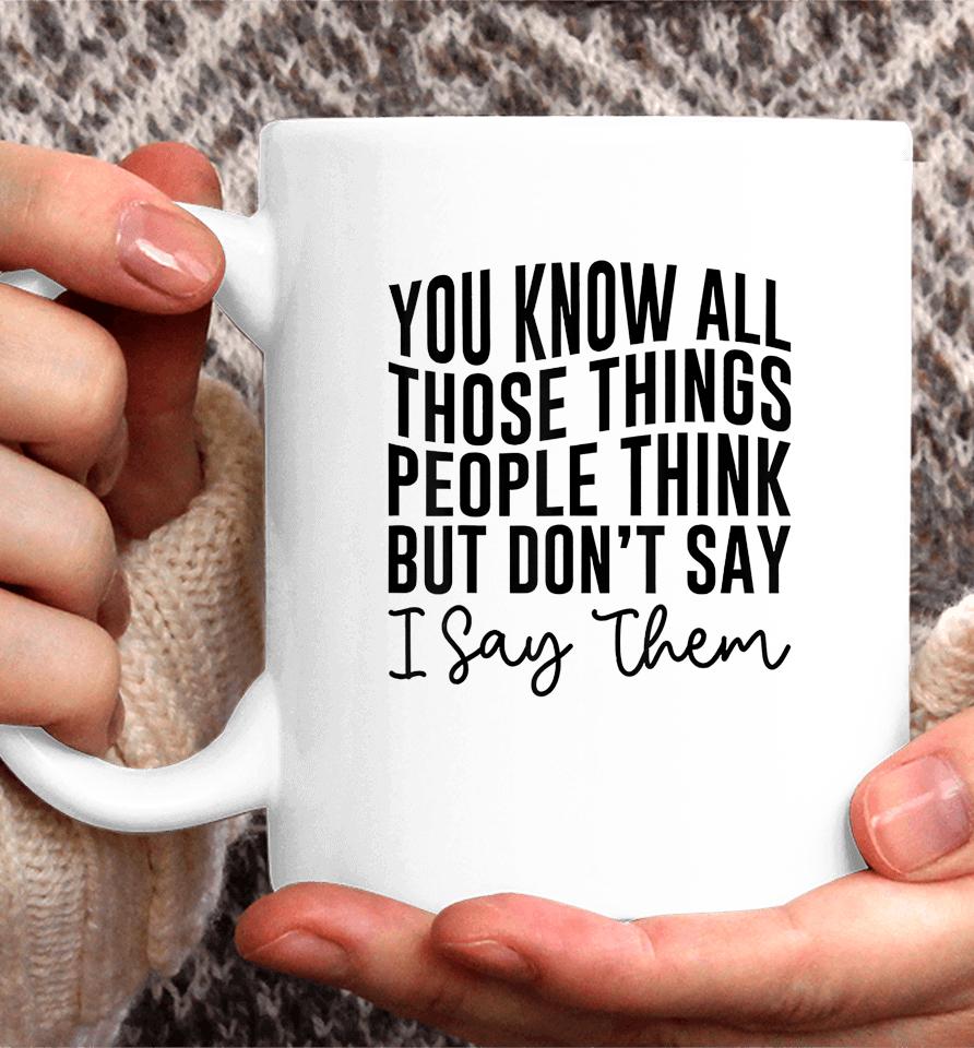 You Know All Those Things People Think But Don't Say Coffee Mug