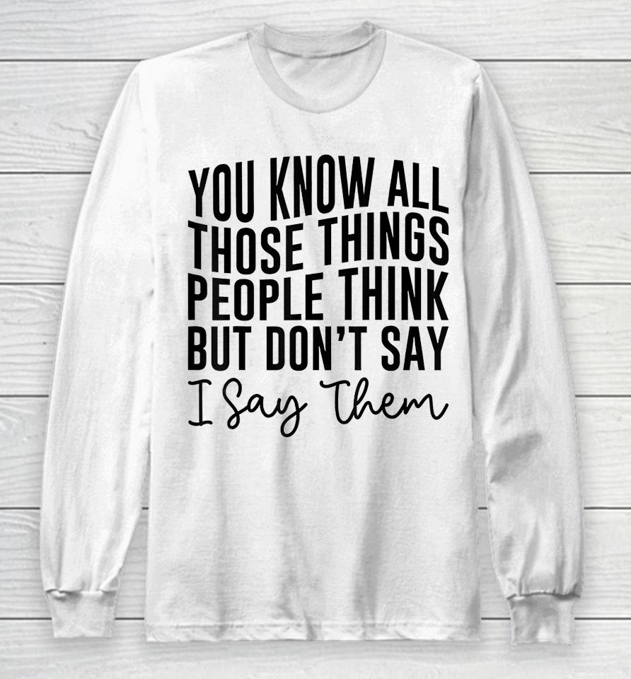 You Know All Those Things People Think But Don't Say Long Sleeve T-Shirt
