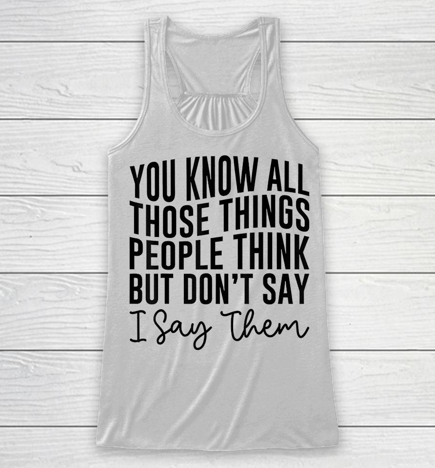 You Know All Those Things People Think But Don't Say Racerback Tank