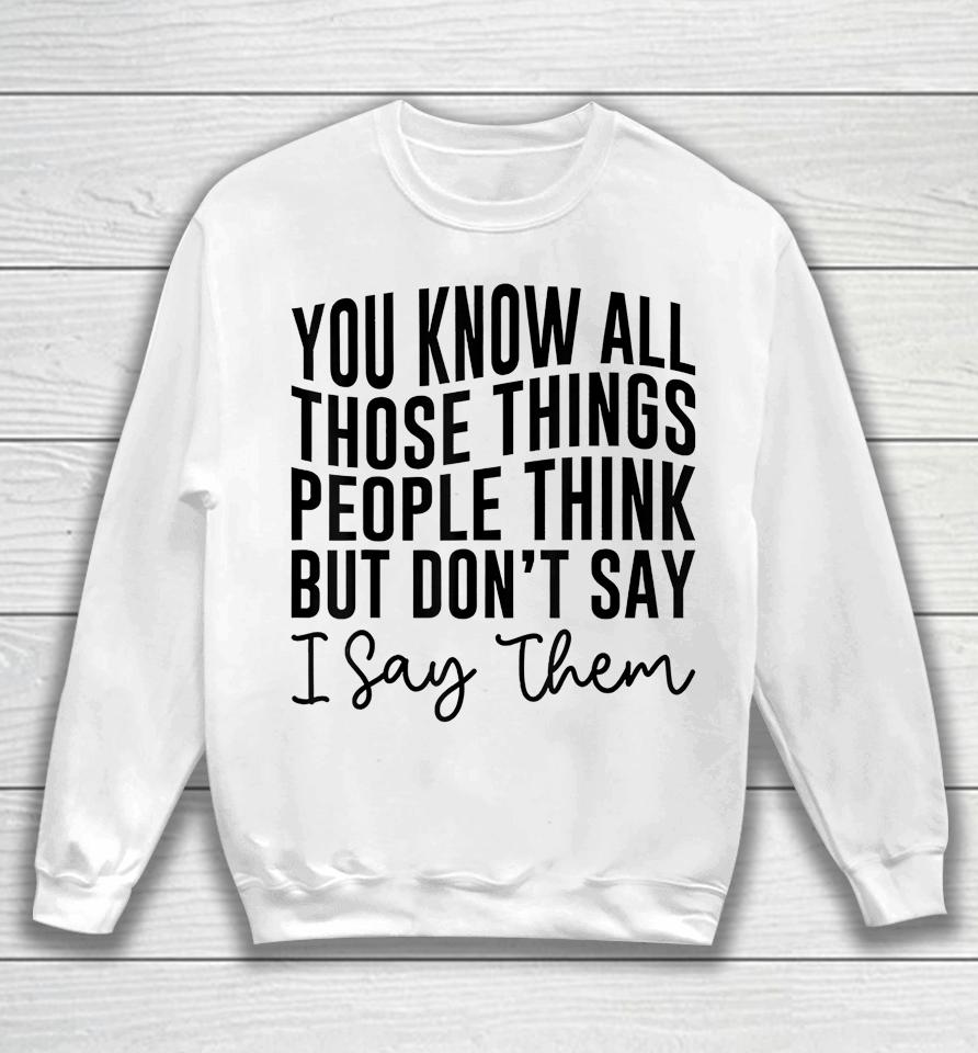 You Know All Those Things People Think But Don't Say Sweatshirt