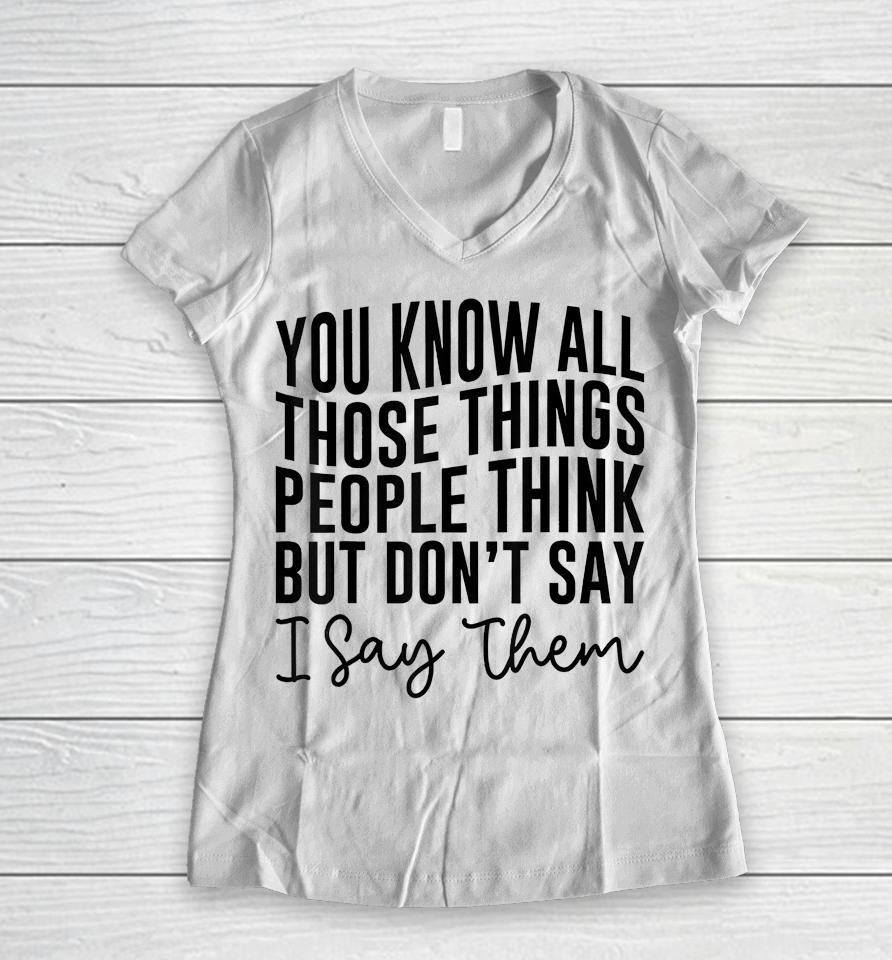 You Know All Those Things People Think But Don't Say Women V-Neck T-Shirt