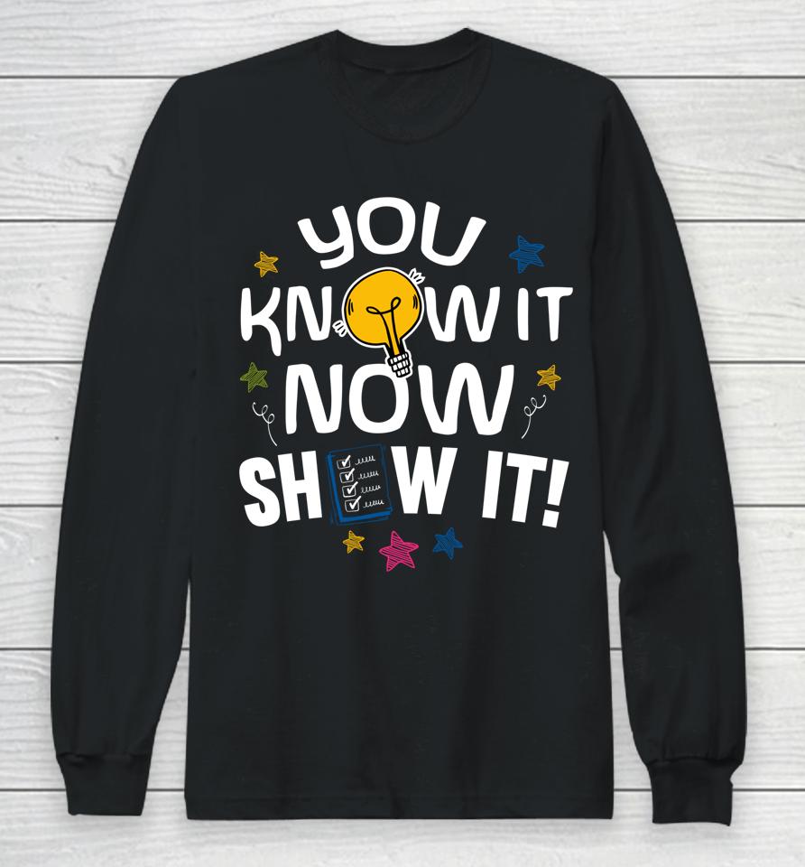 You Know It Now Show It Test Day Long Sleeve T-Shirt