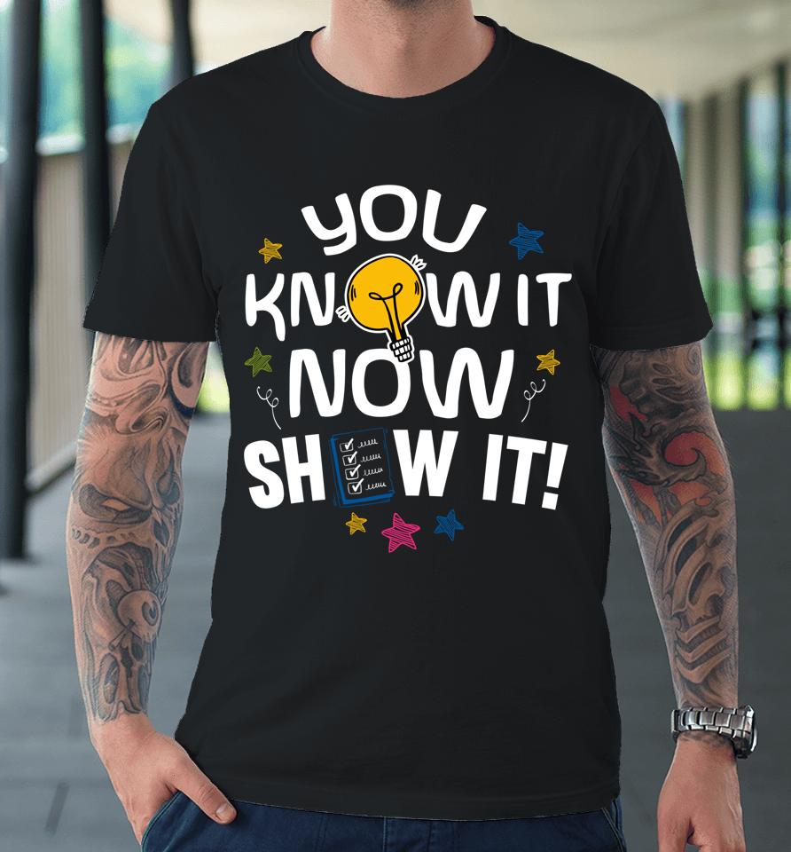 You Know It Now Show It Test Day Premium T-Shirt