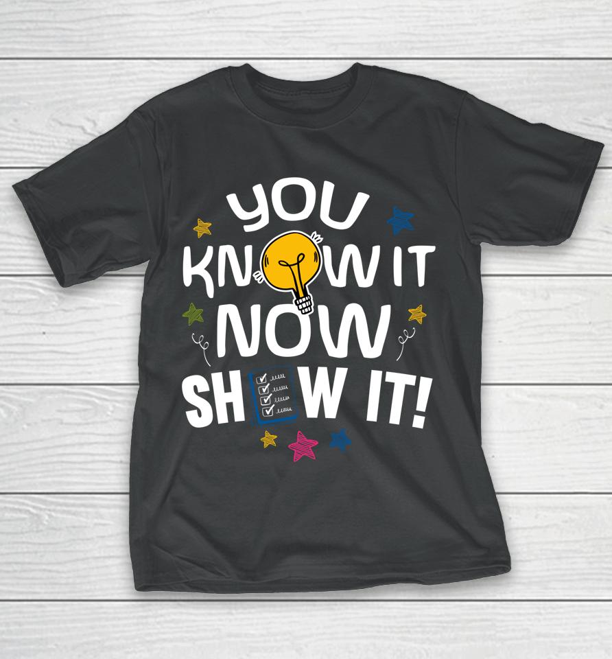 You Know It Now Show It Test Day T-Shirt