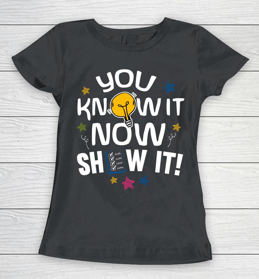 You Know It Now Show It Test Day Women T-Shirt