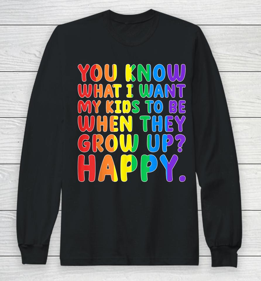 You Know What I Want My Kids To Be When They Grow Up Happy Lgbt Long Sleeve T-Shirt