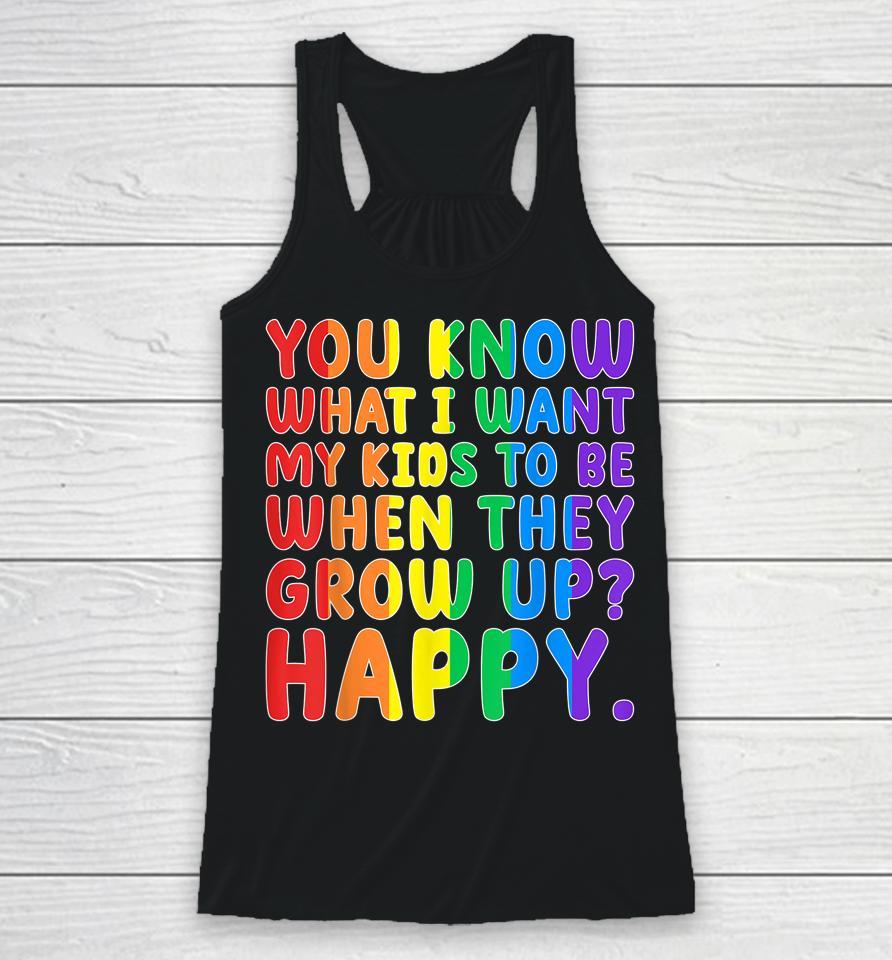 You Know What I Want My Kids To Be When They Grow Up Happy Lgbt Racerback Tank
