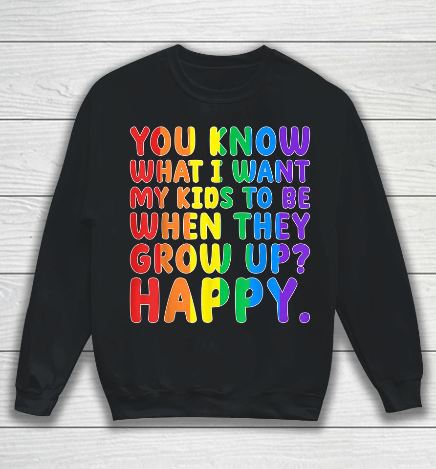 You Know What I Want My Kids To Be When They Grow Up Happy Lgbt Sweatshirt