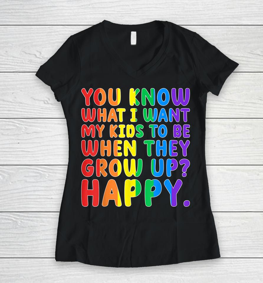 You Know What I Want My Kids To Be When They Grow Up Happy Lgbt Women V-Neck T-Shirt