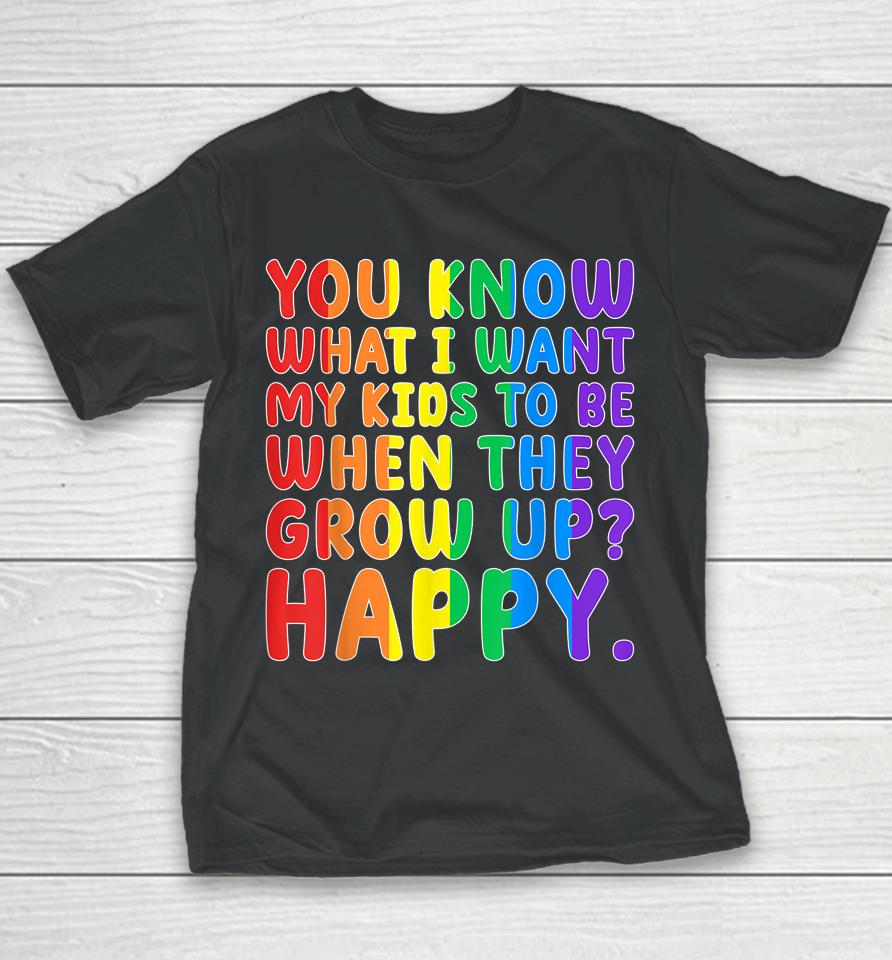 You Know What I Want My Kids To Be When They Grow Up Happy Lgbt Youth T-Shirt
