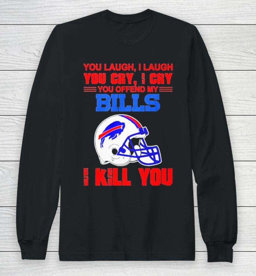 You Laugh I Laugh You Cry I Cry You Offend My Buffalo Bills Helmet I Kill You Long Sleeve T-Shirt
