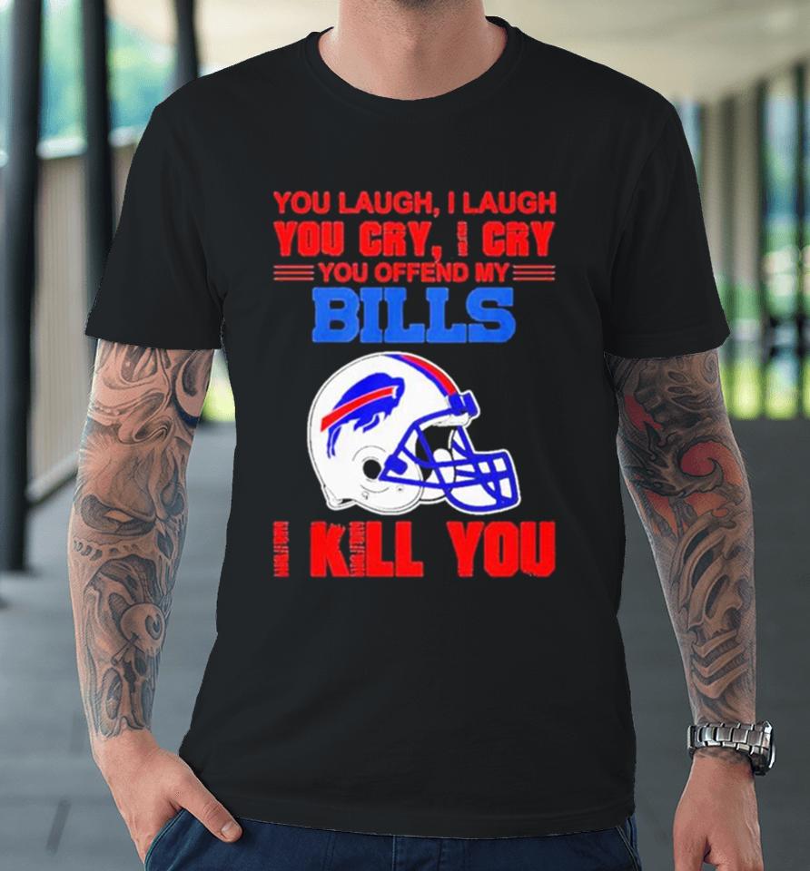 You Laugh I Laugh You Cry I Cry You Offend My Buffalo Bills Helmet I Kill You Premium T-Shirt